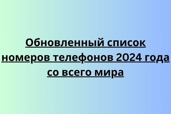 Обновленный список номеров телефонов 2024 года со всего мира